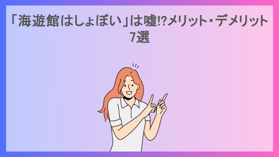 「海遊館はしょぼい」は嘘!?メリット・デメリット7選